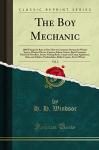 The Boy Mechanic, Vol. 2: 1000 Things for Boys to Do; How to Construct Devices for Winter Sports, Motion-Picture Camera, Indoor Games, Reed Furniture, Electrical Novelties, Boats, Fishing Rods, Cam...