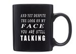 Rogue River Tactical Funny Black Coffee Mug And Yet Despite The look On Face Face You Are Still Talking Sarcastic Novelty Cup Gift Work Office Mug