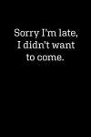 Sorry I'm Late, I Didn't Want To Come: Blank Lined Journal Notebook, 120 Pages, 6 x 9 inches (Funny & Sarcastic Collection)