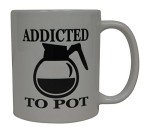 Addicted to Pot Sarcastic Coffee Mug