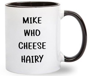 Mike Who Cheese Hairy Coffee Mug - Funny Inappropriate Gag Gift Idea for Men or Women - Hilarious Birthday Present for Best Friend Girlfriend Boyfriend - Humor Gifts for Him Her - 11 oz Novelty Cup