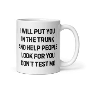 Coffee Mug Ceramic 11 oz Funny Saying I Will Put You In The Trunk And Help People Look For You Don’t Test Me office Boss Gift Coworker Gift For Mom Dad Mug Women Men Gift Dark Humor True Crime