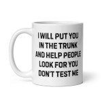 Coffee Mug Ceramic 11 oz Funny Saying I Will Put You In The Trunk And Help People Look For You Don’t Test Me office Boss Gift Coworker Gift For Mom Dad Mug Women Men Gift Dark Humor True Crime