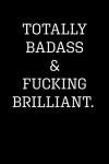 TOTALLY BADASS & FUCKING BRILLIANT: Blank Lined Journal Notebook, 120 Pages, 6 x 9 inches (Funny & Sarcastic Collection)