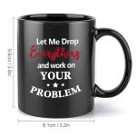 Mecai Funny Office Mug-Let Me Drop Everything And Work On Your Problem,Funny Inspirational and sarcasm Administrative gift Ideas For Men Women Boss,11 OZ Ceramic Coffee Mug(black)