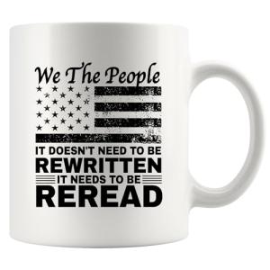 We The People It Doesn't Need To Be Rewritten It Needs To Be Reread Patriotic Constitution Lovers Veterans Day Gifts Patriots Novelty Drinkware Ceramic Mug 11 oz White