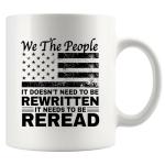We The People It Doesn't Need To Be Rewritten It Needs To Be Reread Patriotic Constitution Lovers Veterans Day Gifts Patriots Novelty Drinkware Ceramic Mug 11 oz White
