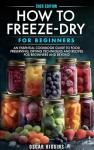 How to Freeze-Dry for Beginners: An Essential Cookbook Guide to Food Preserving, Drying Techniques and Recipes for Beginners and Beyond (Cookbook for Beginners and Beyond)