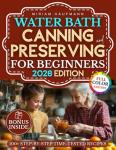 Water Bath Canning and Preserving for Beginners: Rediscover the Art of Preserving with Step-by-Step Time-Tested Recipes from Grandma’s Kitchen to Your Modern Pantry — A Keepsake Worth Sharing