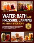 The Water Bath & Pressure Canning Master's Cookbook: Your Complete Guide to Safe and Delicious Home Canned Foods for Every Season. Preserve Nature's Best in a Jar and Create the Pantry of Dreams