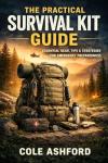 The Practical Survival Kit Guide: Essential Gear, Tips & Strategies For Emergency Preparedness