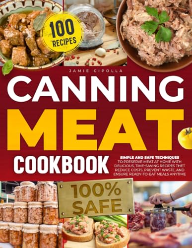 Canning Meat Cookbook: SIMPLE AND SAFE TECHNIQUES TO PRESERVE MEAT AT HOME WITH DELICIOUS, TIME-SAVING RECIPES THET REDUCE COSTS, PREVENT WASTE, AND ENSURE READY-TO-EAT MEALS ANYTIME