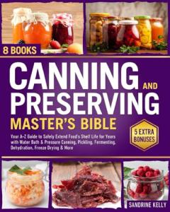 Canning & Preserving Master's Bible: [8 in 1] Your A-Z Guide to Safely Extend Food's Shelf Life for Years with Water Bath & Pressure Canning, Pickling, Fermenting, Dehydration, Freeze Drying & More