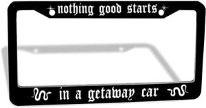 Nothing Good Starts in a Getaway Car License Plate Frame
