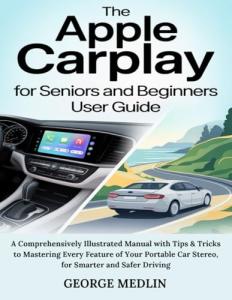 THE APPLE CARPLAY FOR SENIORS AND BEGINNERS USER GUIDE: A Comprehensively Illustrated Manual with Tips & Tricks to Mastering Every Feature of Your ... Driving (The DIY Smart Home Guide Collection)