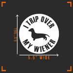 I Trip Over My Wiener Dog Dachshund Decal Vinyl Sticker Auto Car Truck Wall Laptop | White | 5.5" x 5.5"