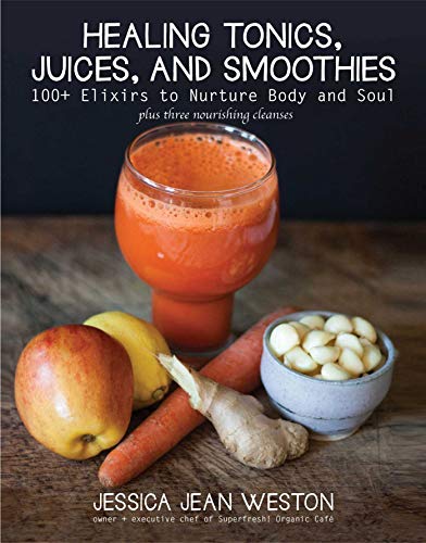 100+ Healing Tonics, Juices, and Smoothies