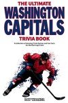 The Ultimate Washington Capitals Trivia Book: A Collection of Amazing Trivia Quizzes and Fun Facts for Die-Hard Caps Fans!