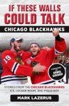 If These Walls Could Talk: Chicago Blackhawks: Stories from the Chicago Blackhawks' Ice, Locker Room, and Press Box