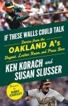 If These Walls Could Talk: Oakland A's: Stories from the Oakland A's Dugout, Locker Room, and Press Box