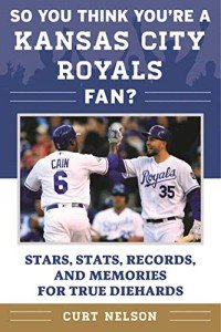 So You Think You're a Kansas City Royals Fan?: Stars, Stats, Records, and Memories for True Diehards (So You Think You're a Team Fan)