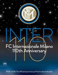 FC Internazionale Milano 110th Anniversary: 1908-2018: The Official Soccer Story of Inter's Eleven Decades