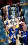Il TRIPLETE dell’Inter: L’IMPRESA che ha riscritto la STORIA (Italian Edition)