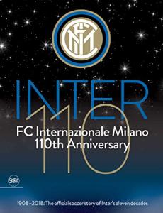 FC Internazionale Milano 110th Anniversary: 1908-2018: The Official Soccer Story of Inter's Eleven Decades