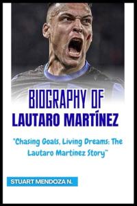 BIOGRAPHY OF Lautaro Martínez: "Chasing Goals, Living Dreams: The Lautaro Martínez Story”