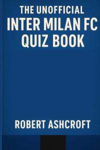 The Unofficial Inter Milan FC Quiz Book: 250 Questions and Answers to test your knowledge of Inter