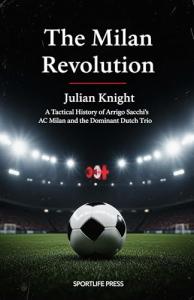 The Milan Revolution: A Tactical History of Arrigo Sacchi's AC Milan and the Dominant Dutch Trio