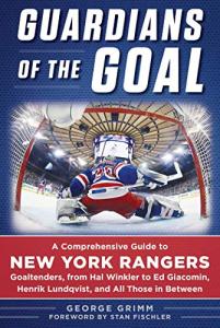Guardians of the Goal: A Comprehensive Guide to New York Rangers Goaltenders, from Hal Winkler to Ed Giacomin, Henrik Lundqvist, and All Those in Between
