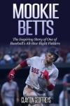 Mookie Betts: The Inspiring Story of One of Baseball's All-Star Right Fielders (Baseball Biography Books)