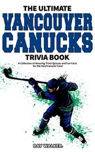 The Ultimate Vancouver Canucks Trivia Book: A Collection of Amazing Trivia Quizzes and Fun Facts for Die-Hard Canucks Fans!