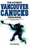The Ultimate Vancouver Canucks Trivia Book: A Collection of Amazing Trivia Quizzes and Fun Facts for Die-Hard Canucks Fans!