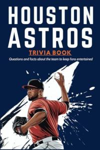 Houston Astros Trivia Book: Questions and facts about the team to keep fans entertained