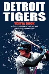 Detroit Tigers Trivia Book: A fun compilation of quizzes and fascinating facts for fans