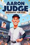 Aaron Judge Biography For kids: The Inspiring Story of His Life, Baseball Career, and Record-Breaking Home Runs