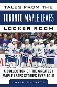 Tales from the Toronto Maple Leafs Locker Room: A Collection of the Greatest Maple Leafs Stories Ever Told (Tales from the Team)