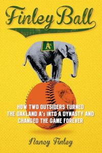 Finley Ball: How Two Baseball Outsiders Turned the Oakland A's into a Dynasty and Changed the Game Forever