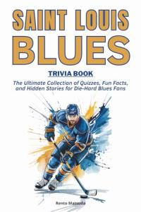 Saint Louis Blues Trivia Book: The Ultimate Collection of Quizzes, Fun Facts, and Hidden Stories for Die-Hard Blues Fans