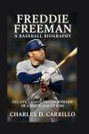 FREDDIE FREEMAN: A BASEBALL BIOGRAPHY: THE LIFE, LEGACY, AND LEADERSHIP OF A MAJOR LEAGUE ICON