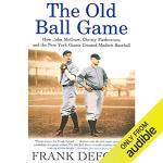 The Old Ball Game: How John McGraw, Christy Mathewson, and the New York Giants Created Modern Baseball