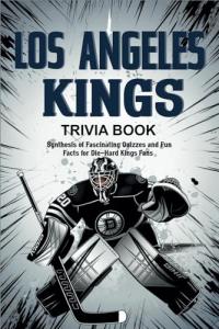 Los Angeles Kings Trivia Book: Synthesis of Fascinating Quizzes and Fun Facts for Die-Hard Kings Fans