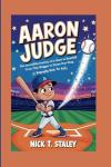 AARON JUDGE: The Incredible Journey of a Giant in Baseball From Tiny Slugger to Home Run King (A Biography Book For Kids)