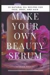 DIY Beauty Serum: 30 Natural Oil Recipes
