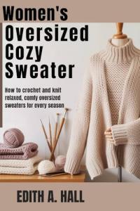 Women’s oversized cozy sweater: How to Crochet and Knit Relaxed, Comfy Oversized Sweaters for Every Season