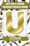 Letter U Word Search Puzzle Book: 6x9 inches (15.24 × 22.86 cm) | 81 Pages | 40 Puzzles | 9 Words Per Page | Give the Brain a Gentle Workout Whilst Relaxing at the Same Time