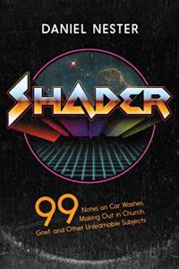 Shader: 99 Notes on Car Washes, Making Out in Church, Grief, and Other Unlearnable Subjects