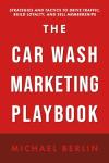 The Car Wash Marketing Playbook: Strategies and Tactics to Drive Traffic, Build Loyalty, and Sell Memberships
